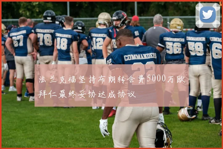 法兰克福坚持布朗转会费5000万欧拜仁最终妥协达成协议