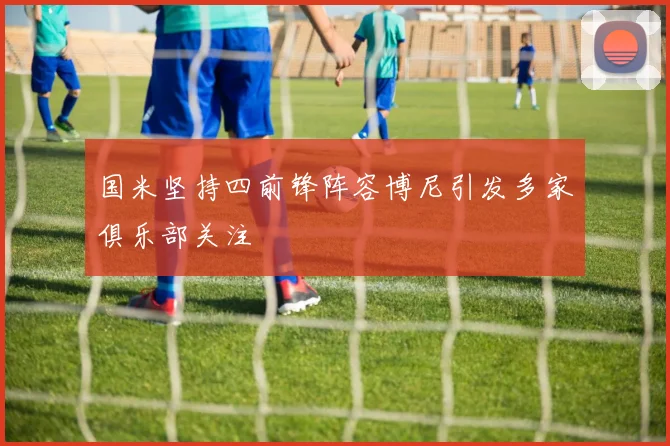 国米坚持四前锋阵容博尼引发多家俱乐部关注