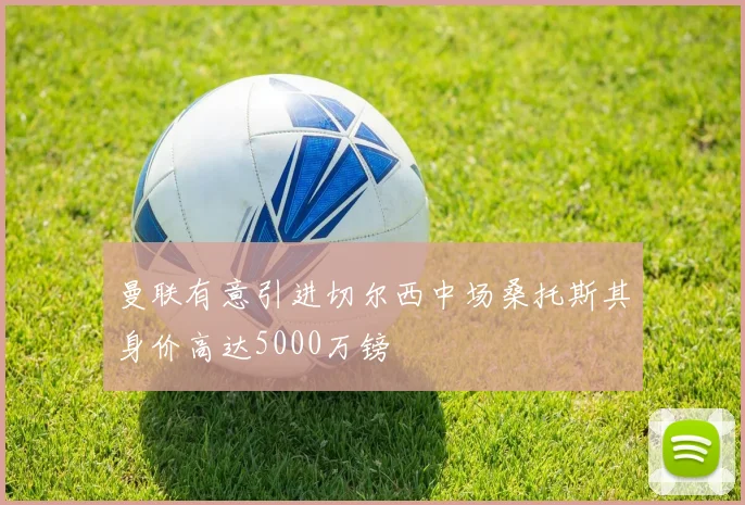 曼联有意引进切尔西中场桑托斯其身价高达5000万镑