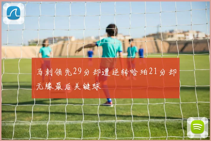 马刺领先29分却遭逆转哈珀21分却无缘最后关键球