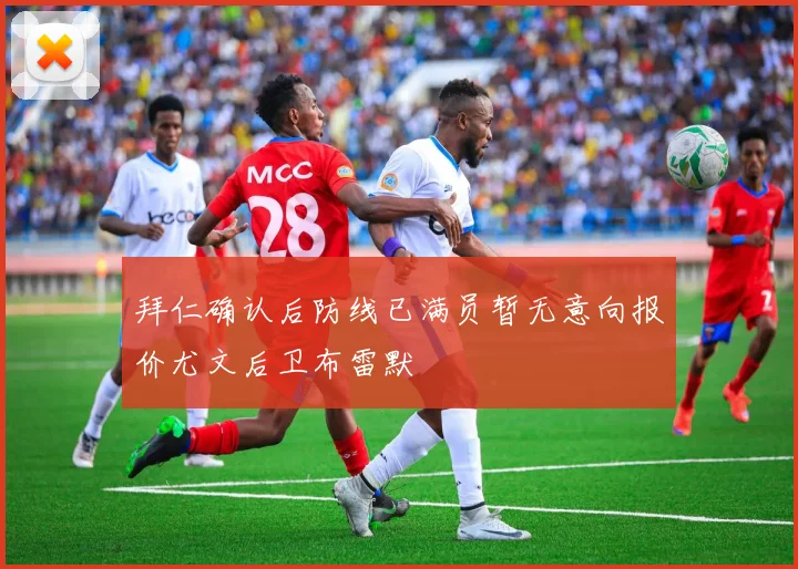 拜仁确认后防线已满员暂无意向报价尤文后卫布雷默