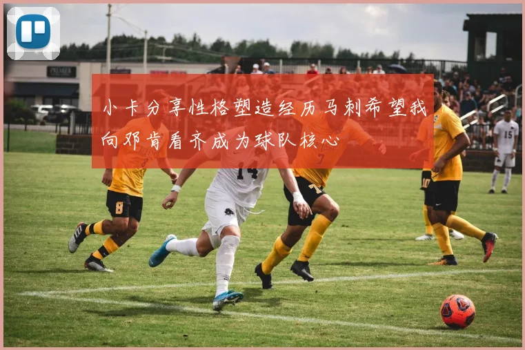 小卡分享性格塑造经历马刺希望我向邓肯看齐成为球队核心