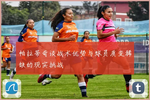 帕拉蒂奇谈战术优势与球员质变稀缺的现实挑战
