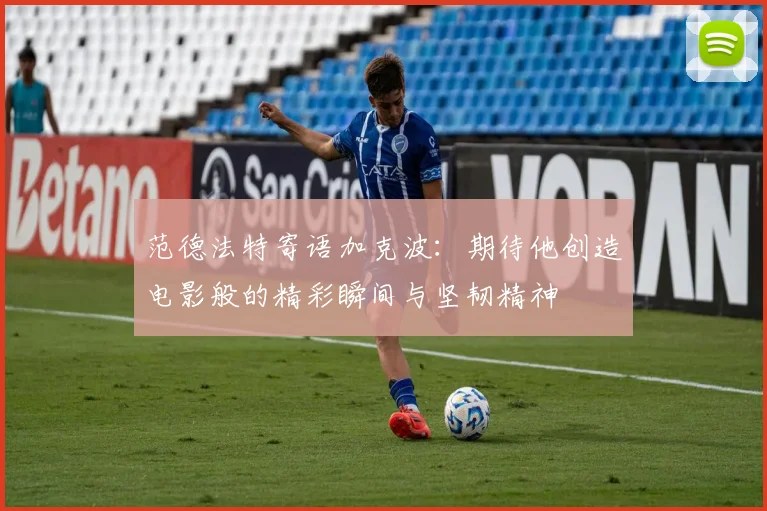 范德法特寄语加克波：期待他创造电影般的精彩瞬间与坚韧精神