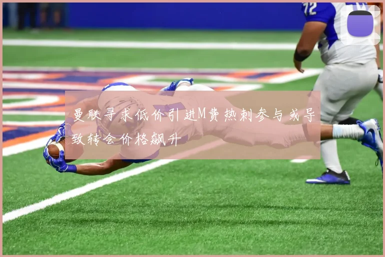 曼联寻求低价引进M费热刺参与或导致转会价格飙升