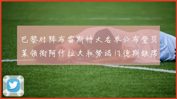 巴黎对阵布雷斯特大名单公布登贝莱领衔阿什拉夫和努诺门德斯缺席