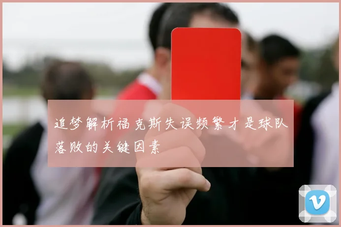 追梦解析福克斯失误频繁才是球队落败的关键因素